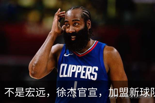 不是宏远，徐杰官宣，加盟新球队，亮相新联赛，薪水曝光