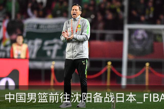 中国男篮前往沈阳备战日本 FIBA高度评价杨瀚森