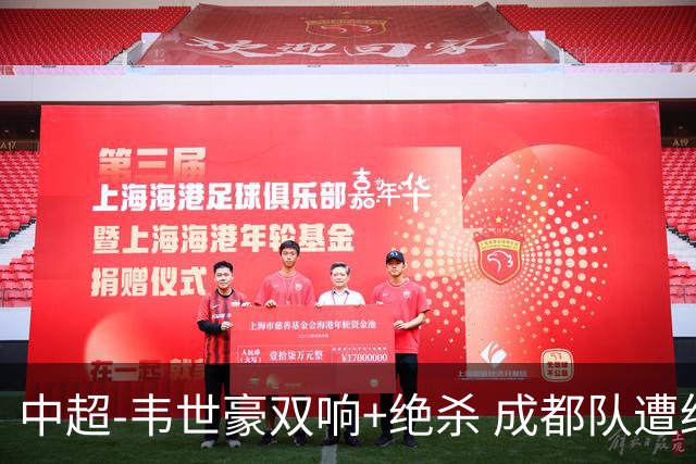 中超-韦世豪双响+绝杀 成都队遭绝平后反绝杀3-2新鹏城