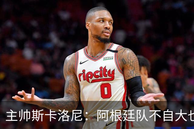 主帅斯卡洛尼：阿根廷队不自大也不自卑