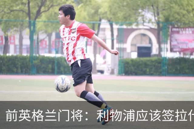 前英格兰门将：利物浦应该签拉什福德，他的足球智商极高