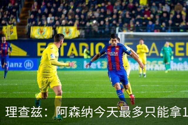 理查兹：阿森纳今天最多只能拿1分