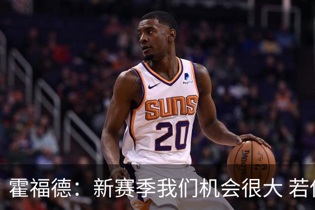霍福德：新赛季我们机会很大 若保持健康会很有竞争力