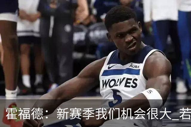 霍福德：新赛季我们机会很大 若保持健康会很有竞争力