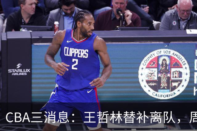 CBA三消息：王哲林替补离队，周鹏左右为难，广东给徐杰找接班人